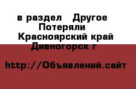  в раздел : Другое » Потеряли . Красноярский край,Дивногорск г.